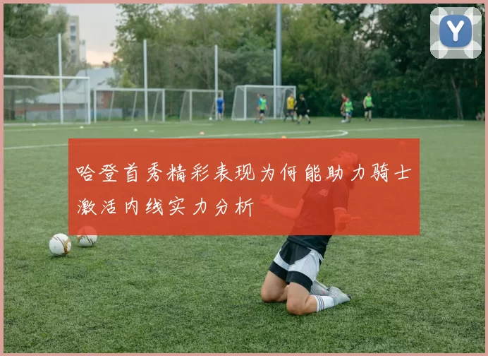 哈登首秀精彩表现为何能助力骑士激活内线实力分析