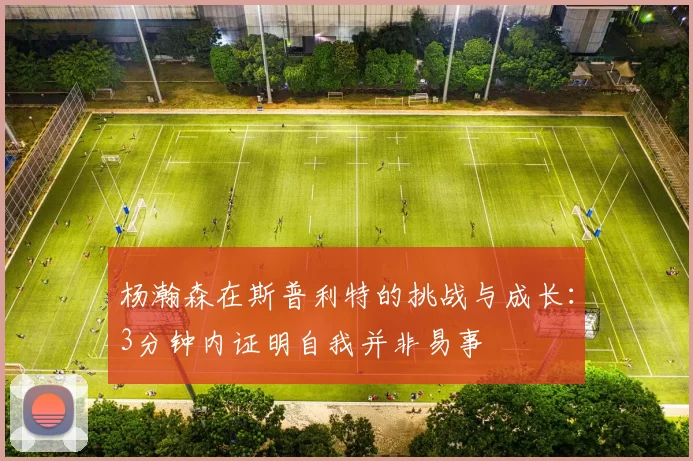 杨瀚森在斯普利特的挑战与成长：3分钟内证明自我并非易事