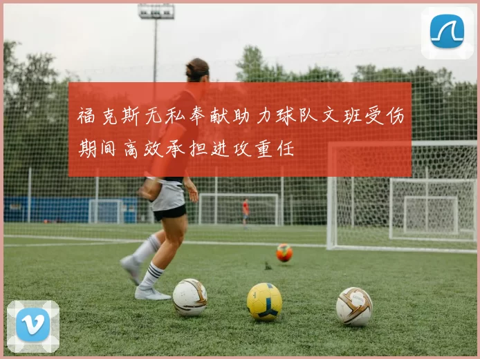 福克斯无私奉献助力球队文班受伤期间高效承担进攻重任