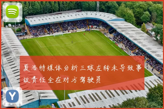 夏洛特媒体分析三球左转未导致事故责任全在对方驾驶员