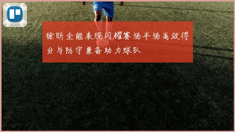 徐昕全能表现闪耀赛场半场高效得分与防守兼备助力球队