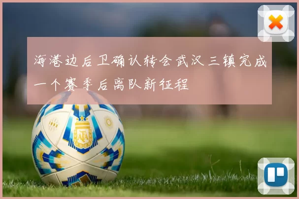 海港边后卫确认转会武汉三镇完成一个赛季后离队新征程