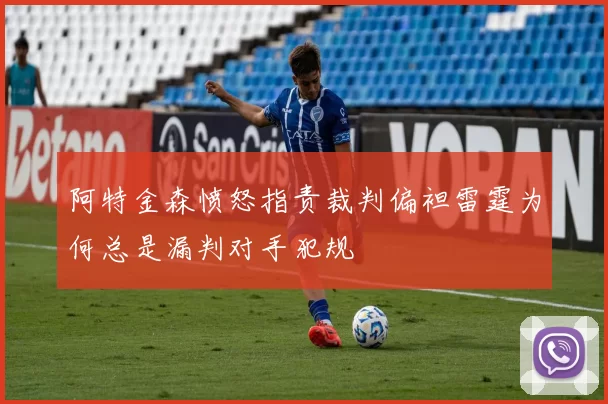 阿特金森愤怒指责裁判偏袒雷霆为何总是漏判对手犯规