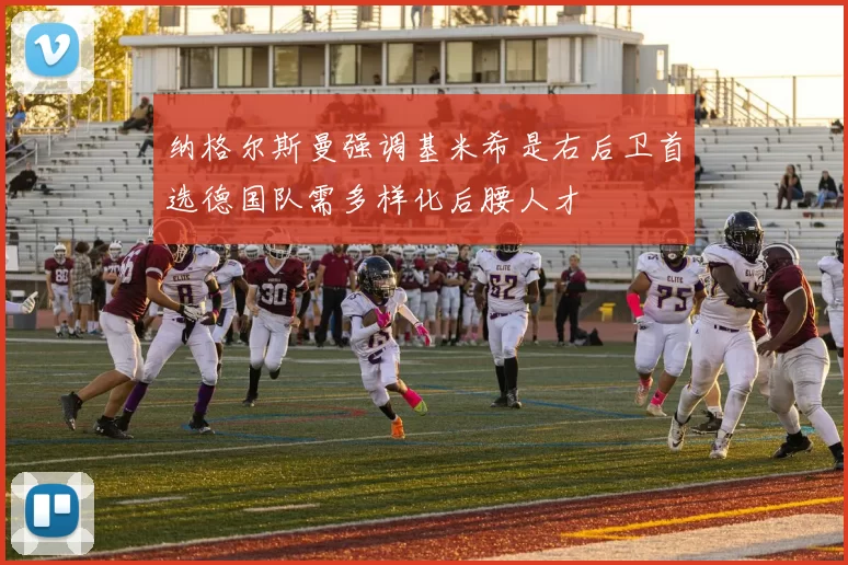 纳格尔斯曼强调基米希是右后卫首选德国队需多样化后腰人才