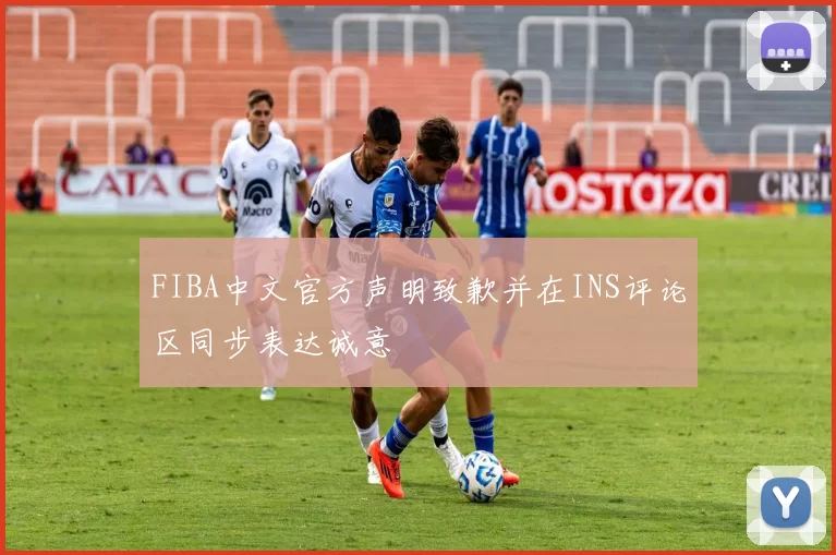 FIBA中文官方声明致歉并在INS评论区同步表达诚意